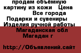 продам объёмную картину из кожи › Цена ­ 10 000 - Все города Подарки и сувениры » Изделия ручной работы   . Магаданская обл.,Магадан г.